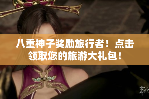 八重神子奖励旅行者！点击领取您的旅游大礼包！