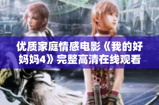 优质家庭情感电影《我的好妈妈4》完整高清在线观看