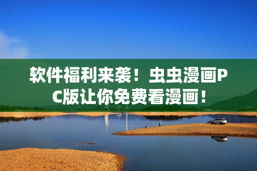 软件福利来袭！虫虫漫画PC版让你免费看漫画！