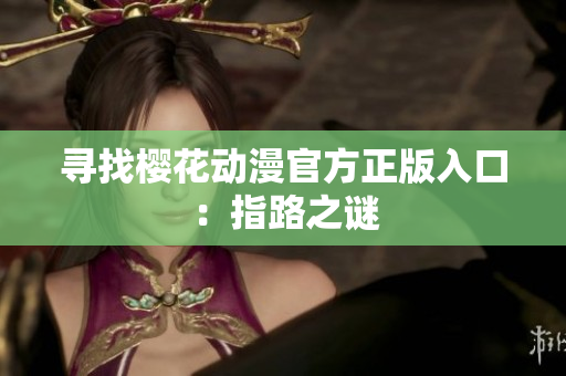 寻找樱花动漫官方正版入口：指路之谜