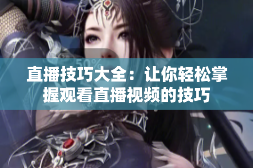 直播技巧大全：让你轻松掌握观看直播视频的技巧