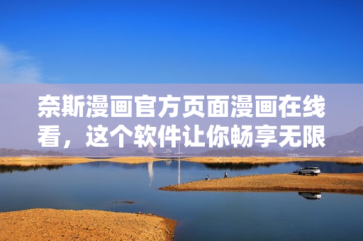 奈斯漫画官方页面漫画在线看，这个软件让你畅享无限趣味！
