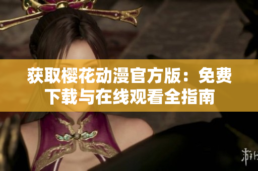 获取樱花动漫官方版：免费下载与在线观看全指南