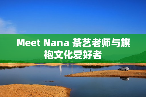 Meet Nana 茶艺老师与旗袍文化爱好者