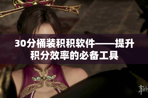 30分桶装积积软件——提升积分效率的必备工具