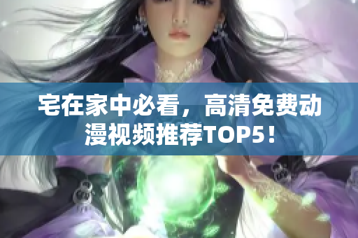 宅在家中必看，高清免费动漫视频推荐TOP5！