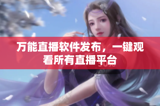 万能直播软件发布，一键观看所有直播平台