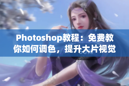 Photoshop教程：免费教你如何调色，提升大片视觉效果