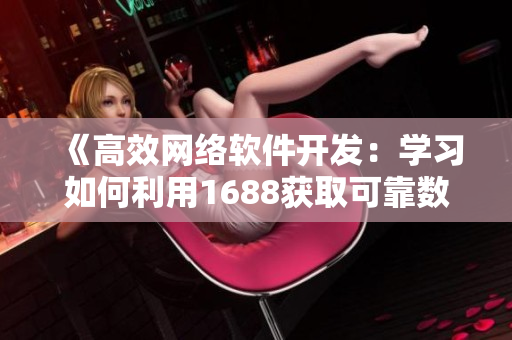 《高效网络软件开发：学习如何利用1688获取可靠数据源》