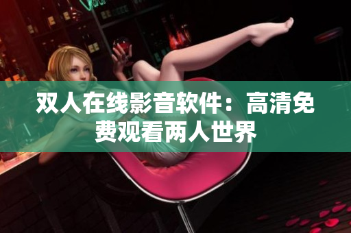 双人在线影音软件：高清免费观看两人世界