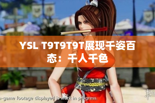 YSL T9T9T9T展现千姿百态：千人千色