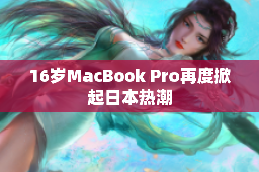 16岁MacBook Pro再度掀起日本热潮