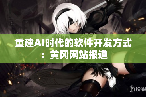重建AI时代的软件开发方式：黄冈网站报道