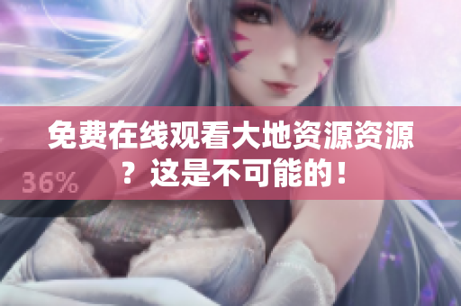 免费在线观看大地资源资源？这是不可能的！