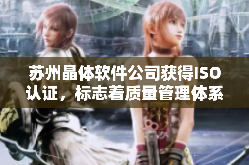 苏州晶体软件公司获得ISO认证，标志着质量管理体系符合国际标准
