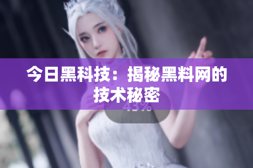 今日黑科技：揭秘黑料网的技术秘密