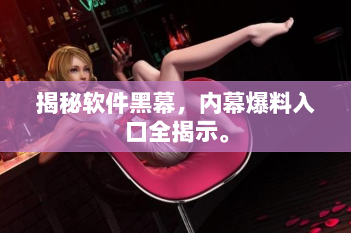 揭秘软件黑幕，内幕爆料入口全揭示。