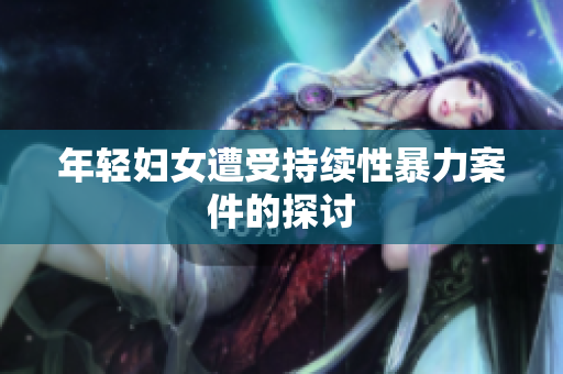 年轻妇女遭受持续性暴力案件的探讨