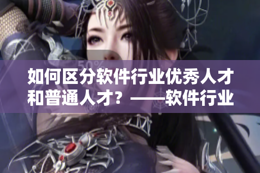 如何区分软件行业优秀人才和普通人才？——软件行业精英特征