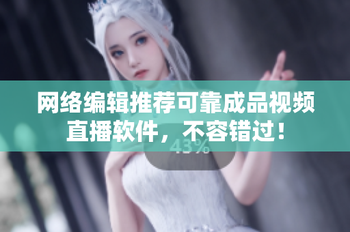 网络编辑推荐可靠成品视频直播软件，不容错过！