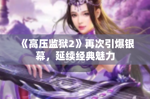 《高压监狱2》再次引爆银幕，延续经典魅力