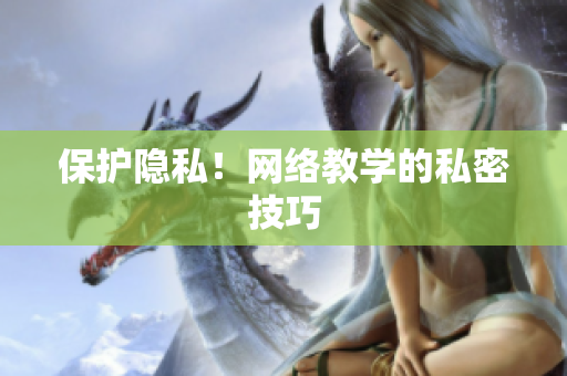 保护隐私！网络教学的私密技巧