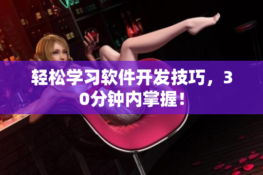 轻松学习软件开发技巧，30分钟内掌握！