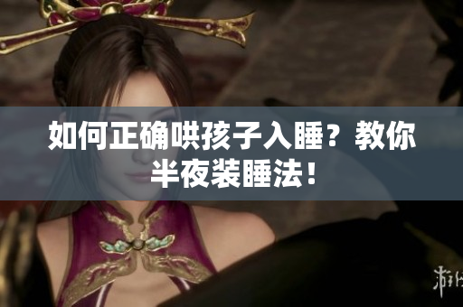 如何正确哄孩子入睡？教你半夜装睡法！