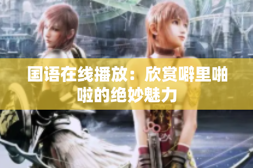 国语在线播放：欣赏噼里啪啦的绝妙魅力