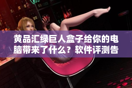 黄品汇绿巨人盒子给你的电脑带来了什么？软件评测告诉你