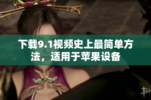 下载9.1视频史上最简单方法，适用于苹果设备
