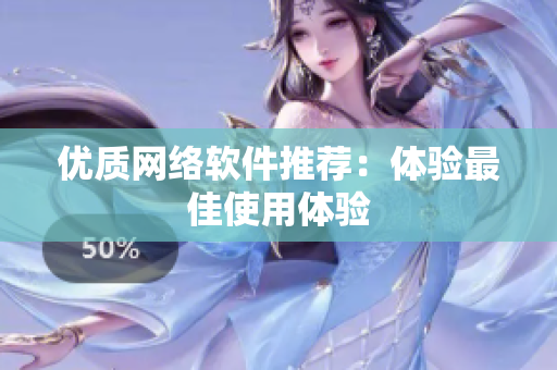 优质网络软件推荐：体验最佳使用体验