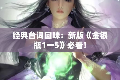 经典台词回味：新版《金银瓶1一5》必看！