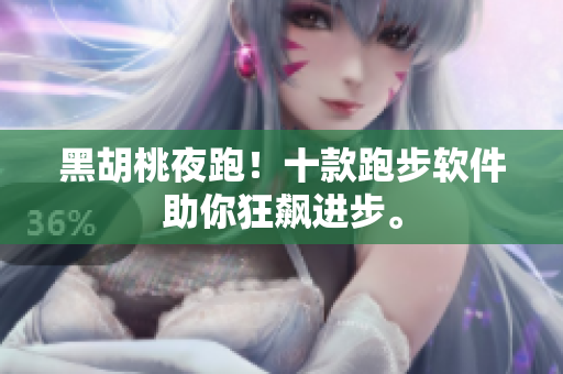 黑胡桃夜跑！十款跑步软件助你狂飙进步。