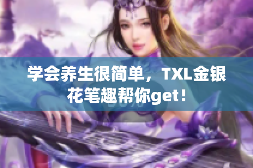 学会养生很简单，TXL金银花笔趣帮你get！