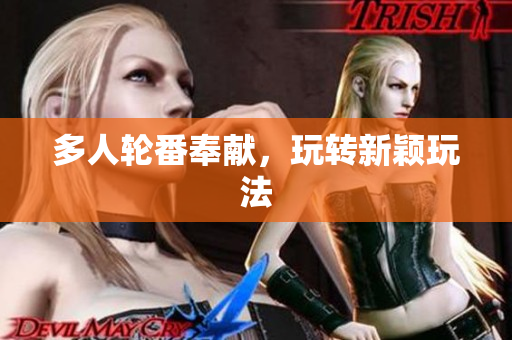 多人轮番奉献，玩转新颖玩法