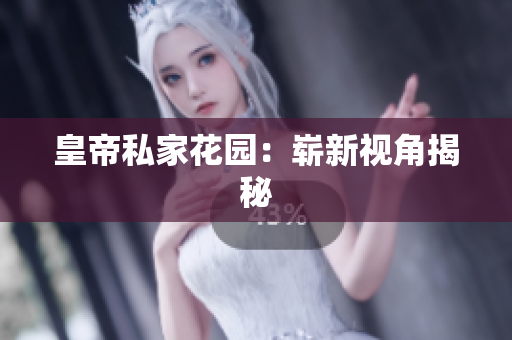 皇帝私家花园：崭新视角揭秘