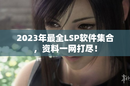 2023年最全LSP软件集合，资料一网打尽！