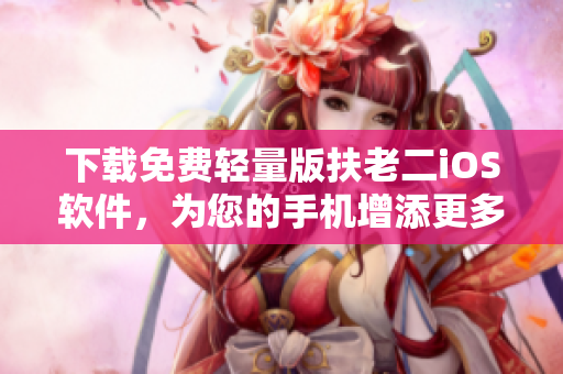下载免费轻量版扶老二iOS软件，为您的手机增添更多乐趣！