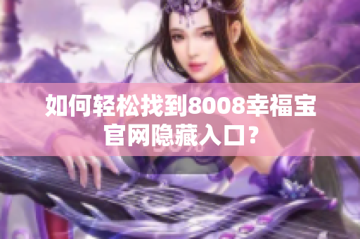 如何轻松找到8008幸福宝官网隐藏入口？