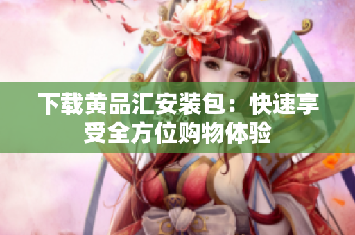 下载黄品汇安装包：快速享受全方位购物体验