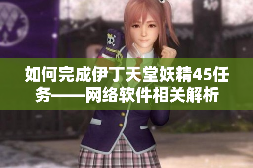 如何完成伊丁天堂妖精45任务——网络软件相关解析
