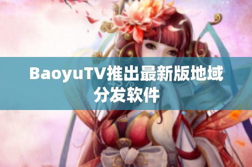 BaoyuTV推出最新版地域分发软件