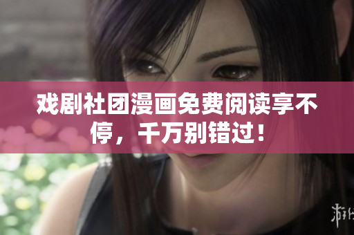 戏剧社团漫画免费阅读享不停，千万别错过！