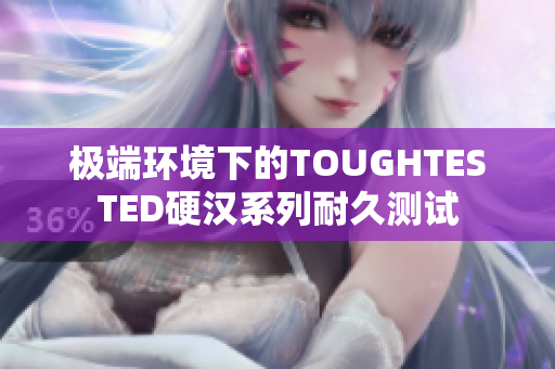 极端环境下的TOUGHTESTED硬汉系列耐久测试