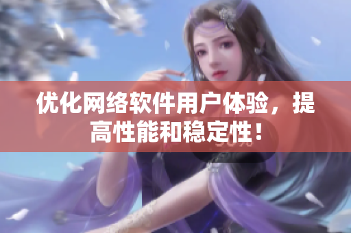 优化网络软件用户体验，提高性能和稳定性！