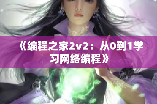 《编程之家2v2：从0到1学习网络编程》