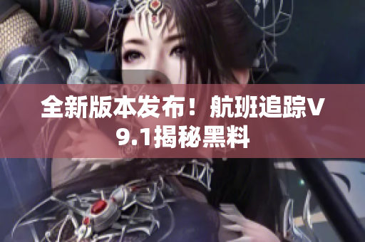 全新版本发布！航班追踪V9.1揭秘黑料