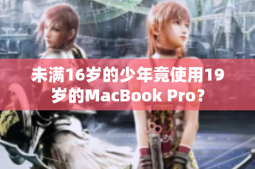未满16岁的少年竟使用19岁的MacBook Pro？