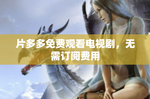 片多多免费观看电视剧，无需订阅费用